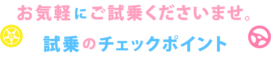 お気軽にご試乗ください。試乗のチェックポイント