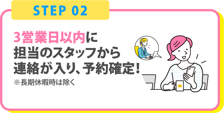 3営業日以内に担当のスタッフから連絡が入り、予約確定！