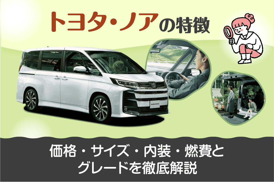 トヨタ・ノアの特徴｜価格・サイズ・内装・燃費とグレードを徹底解説