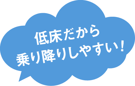 低床だから乗り降りしやすい!