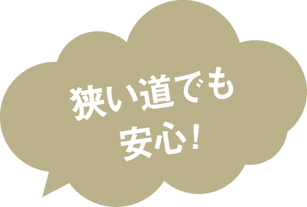 狭い道でも安心!